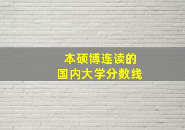 本硕博连读的国内大学分数线