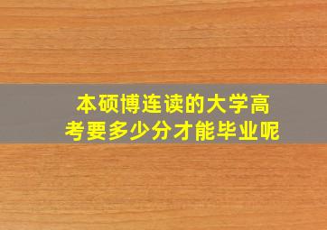 本硕博连读的大学高考要多少分才能毕业呢