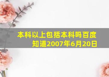 本科以上包括本科吗百度知道2007年6月20日