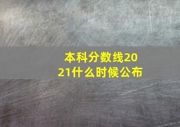 本科分数线2021什么时候公布