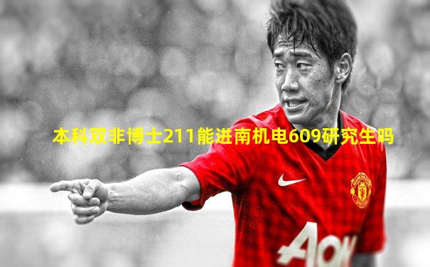 本科双非博士211能进南机电609研究生吗