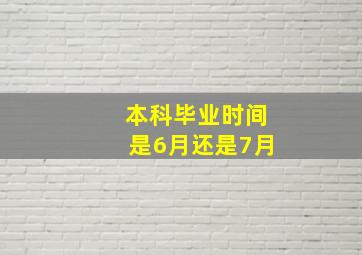 本科毕业时间是6月还是7月