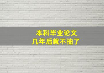 本科毕业论文几年后就不抽了