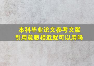 本科毕业论文参考文献引用意思相近就可以用吗