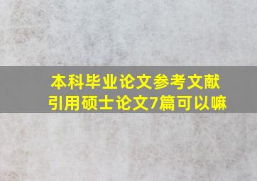 本科毕业论文参考文献引用硕士论文7篇可以嘛