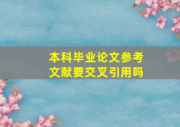 本科毕业论文参考文献要交叉引用吗