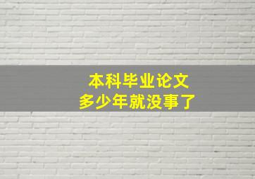 本科毕业论文多少年就没事了