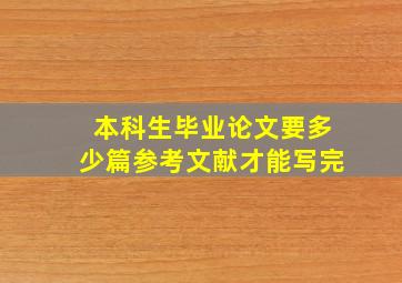 本科生毕业论文要多少篇参考文献才能写完