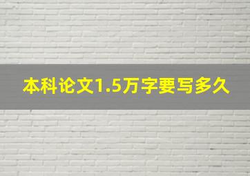 本科论文1.5万字要写多久