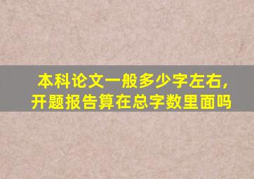 本科论文一般多少字左右,开题报告算在总字数里面吗