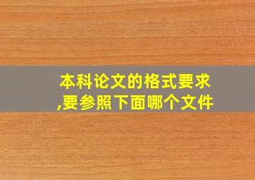 本科论文的格式要求,要参照下面哪个文件