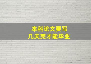 本科论文要写几天完才能毕业