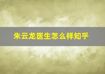 朱云龙医生怎么样知乎