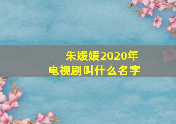 朱媛媛2020年电视剧叫什么名字