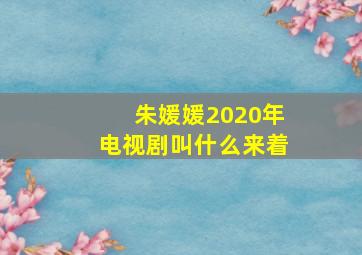 朱媛媛2020年电视剧叫什么来着