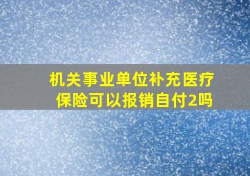 机关事业单位补充医疗保险可以报销自付2吗