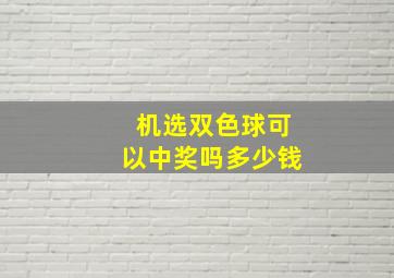 机选双色球可以中奖吗多少钱