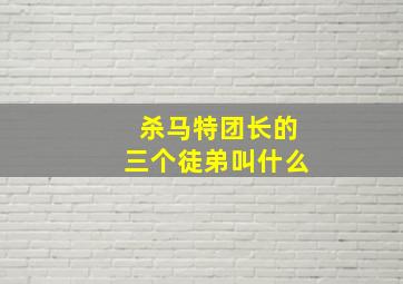 杀马特团长的三个徒弟叫什么