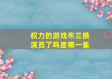 权力的游戏布兰换演员了吗是哪一集