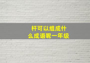 杆可以组成什么成语呢一年级