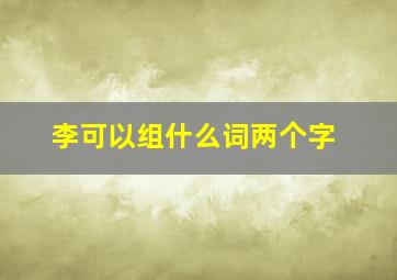 李可以组什么词两个字