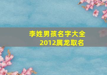 李姓男孩名字大全2012属龙取名