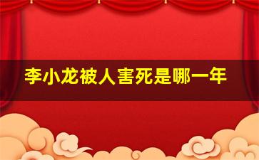 李小龙被人害死是哪一年