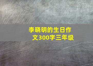 李晓明的生日作文300字三年级