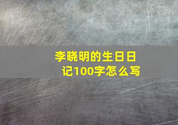 李晓明的生日日记100字怎么写