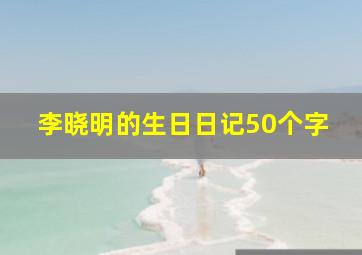 李晓明的生日日记50个字