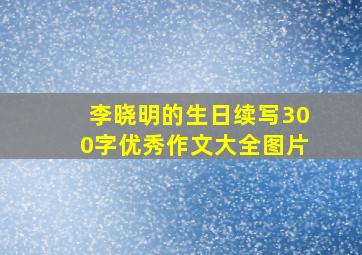 李晓明的生日续写300字优秀作文大全图片