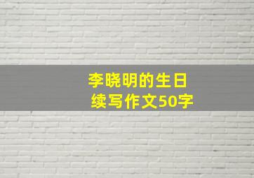 李晓明的生日续写作文50字