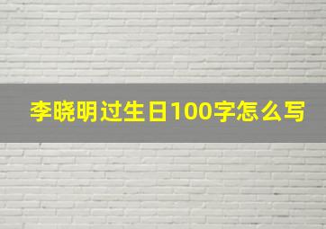 李晓明过生日100字怎么写