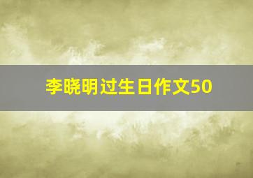 李晓明过生日作文50