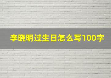 李晓明过生日怎么写100字