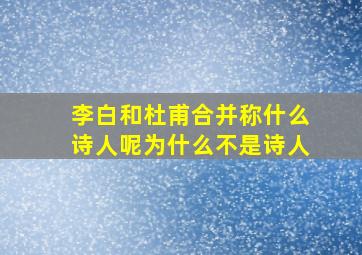 李白和杜甫合并称什么诗人呢为什么不是诗人