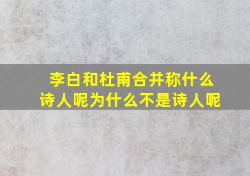 李白和杜甫合并称什么诗人呢为什么不是诗人呢