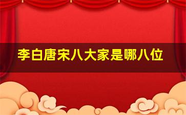 李白唐宋八大家是哪八位