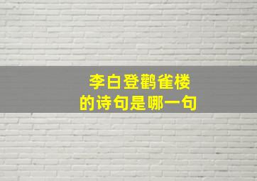 李白登鹳雀楼的诗句是哪一句