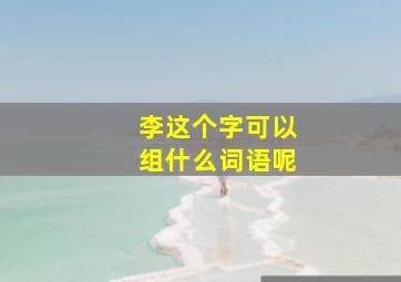 李这个字可以组什么词语呢