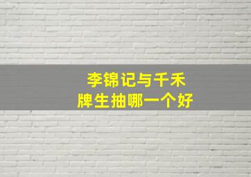 李锦记与千禾牌生抽哪一个好