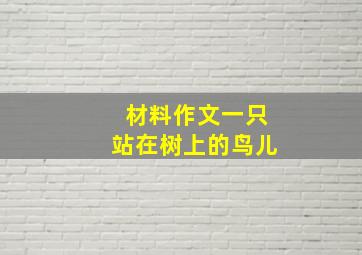 材料作文一只站在树上的鸟儿