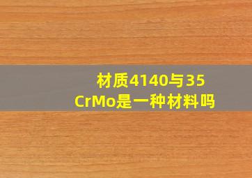 材质4140与35CrMo是一种材料吗