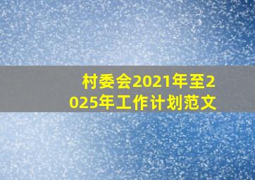 村委会2021年至2025年工作计划范文