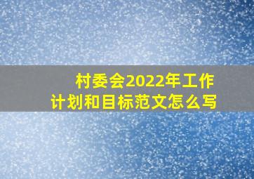 村委会2022年工作计划和目标范文怎么写