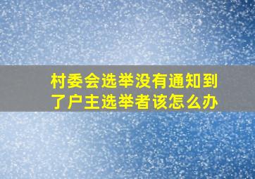 村委会选举没有通知到了户主选举者该怎么办