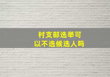 村支部选举可以不选候选人吗