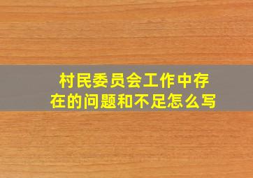 村民委员会工作中存在的问题和不足怎么写