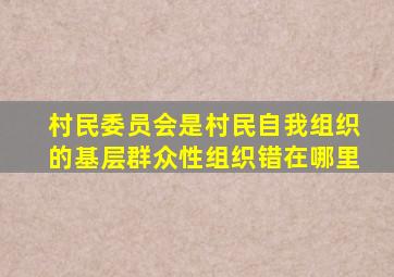 村民委员会是村民自我组织的基层群众性组织错在哪里