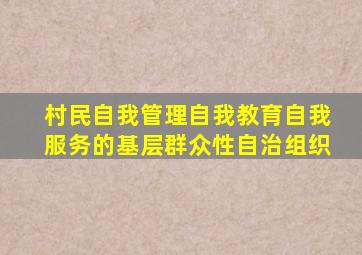 村民自我管理自我教育自我服务的基层群众性自治组织